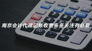 南京会计代理记账收费多多关注有必要